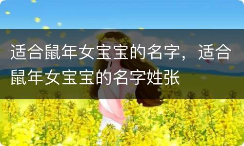 适合鼠年女宝宝的名字，适合鼠年女宝宝的名字姓张