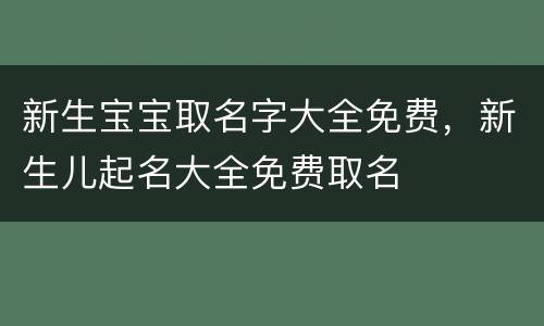 新生宝宝取名字大全免费，新生儿起名大全免费取名