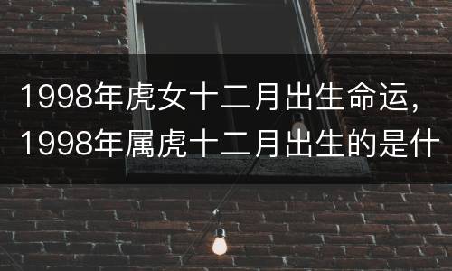 1998年虎女十二月出生命运，1998年属虎十二月出生的是什么命