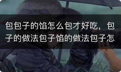 包包子的馅怎么包才好吃，包子的做法包子馅的做法包子怎么做好吃