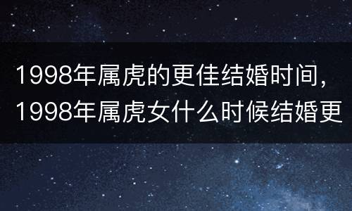 1998年属虎的更佳结婚时间，1998年属虎女什么时候结婚更好