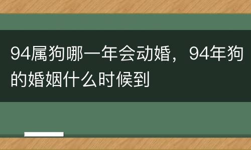 94属狗哪一年会动婚，94年狗的婚姻什么时候到