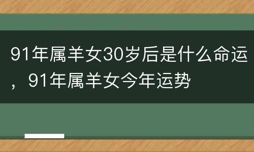 91年属羊女30岁后是什么命运，91年属羊女今年运势