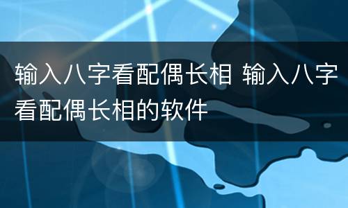 输入八字看配偶长相 输入八字看配偶长相的软件