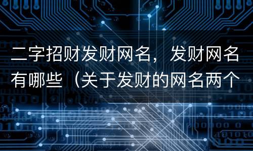 二字招财发财网名，发财网名有哪些（关于发财的网名两个字）