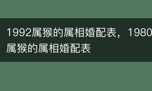1992属猴的属相婚配表，1980属猴的属相婚配表