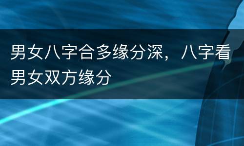 男女八字合多缘分深，八字看男女双方缘分