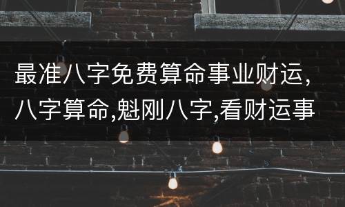 最准八字免费算命事业财运，八字算命,魁刚八字,看财运事业~~!一起讨论