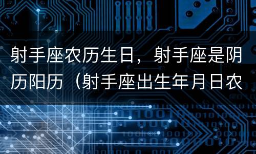 射手座农历生日，射手座是阴历阳历（射手座出生年月日农历）