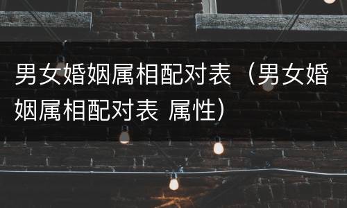 男女婚姻属相配对表（男女婚姻属相配对表 属性）