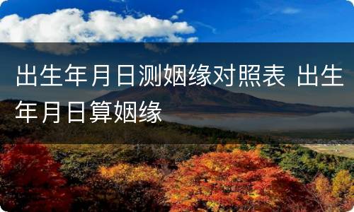 出生年月日测姻缘对照表 出生年月日算姻缘