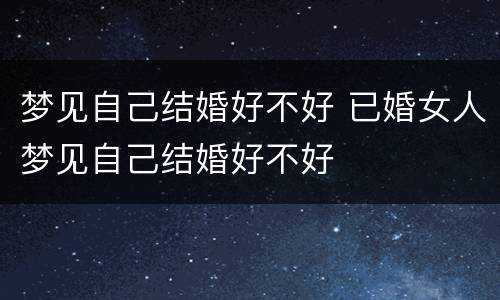 梦见自己结婚好不好 已婚女人梦见自己结婚好不好