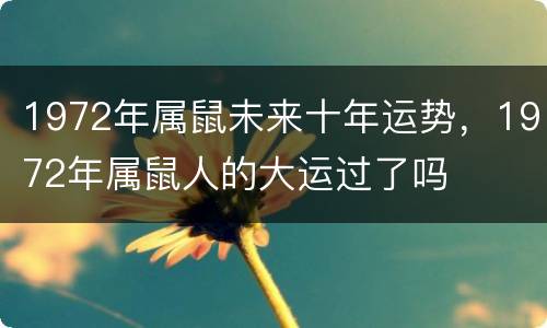 1972年属鼠未来十年运势，1972年属鼠人的大运过了吗