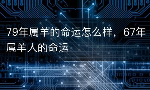 79年属羊的命运怎么样，67年属羊人的命运