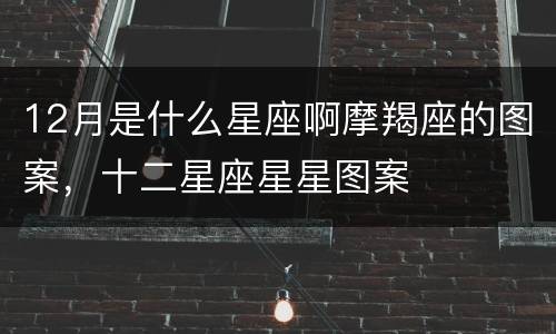 12月是什么星座啊摩羯座的图案，十二星座星星图案