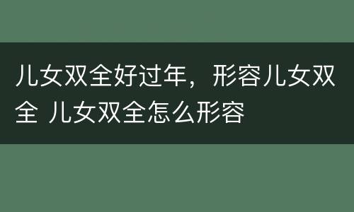 儿女双全好过年，形容儿女双全 儿女双全怎么形容