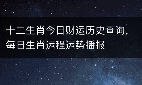 十二生肖今日财运历史查询，每日生肖运程运势播报