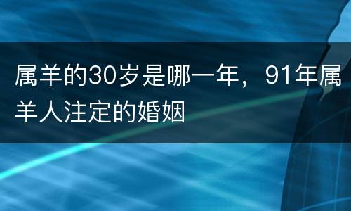 属羊的30岁是哪一年，91年属羊人注定的婚姻