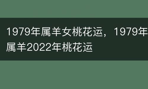 1979年属羊女桃花运，1979年属羊2022年桃花运