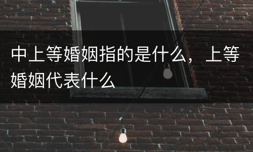 中上等婚姻指的是什么，上等婚姻代表什么