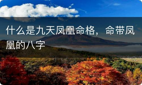 什么是九天凤凰命格，命带凤凰的八字