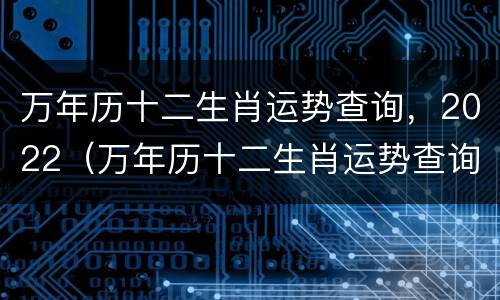 万年历十二生肖运势查询，2022（万年历十二生肖运势查询）