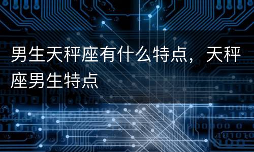 男生天秤座有什么特点，天秤座男生特点