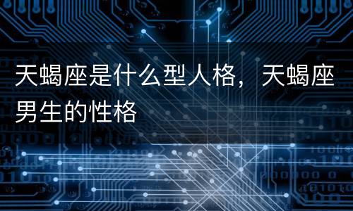 天蝎座是什么型人格，天蝎座男生的性格