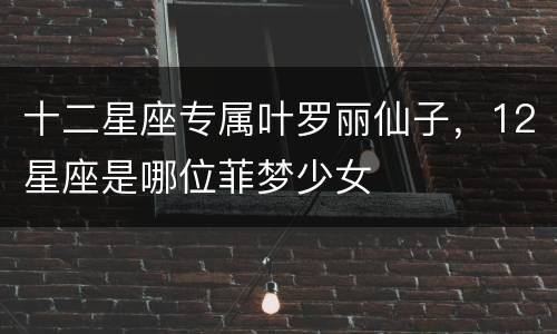 十二星座专属叶罗丽仙子，12星座是哪位菲梦少女
