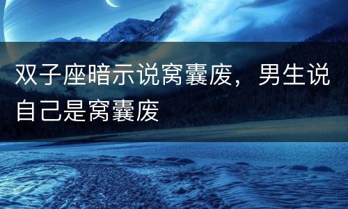 双子座暗示说窝囊废，男生说自己是窝囊废