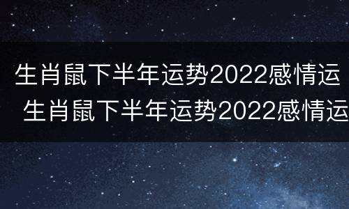 生肖鼠下半年运势2022感情运 生肖鼠下半年运势2022感情运势如何