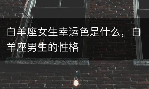 白羊座女生幸运色是什么，白羊座男生的性格