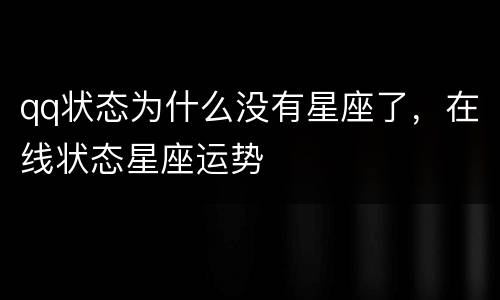 qq状态为什么没有星座了，在线状态星座运势