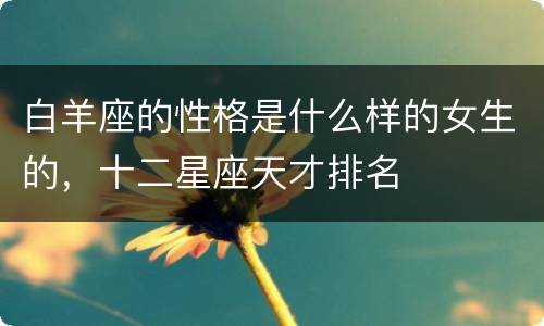 白羊座的性格是什么样的女生的，十二星座天才排名