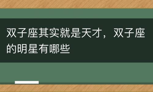 双子座其实就是天才，双子座的明星有哪些