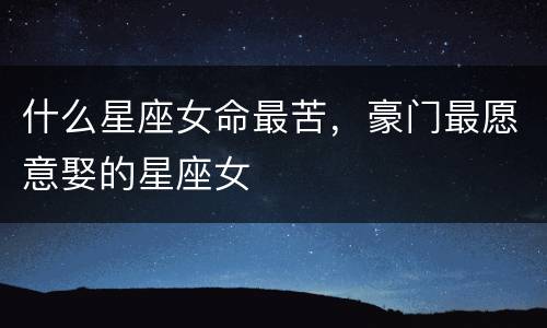 什么星座女命最苦，豪门最愿意娶的星座女