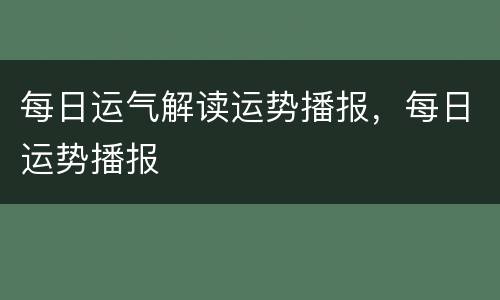 每日运气解读运势播报，每日运势播报