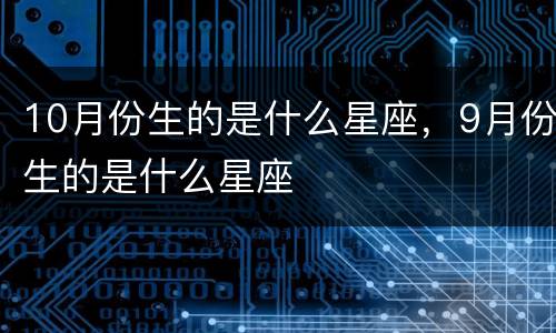 10月份生的是什么星座，9月份生的是什么星座