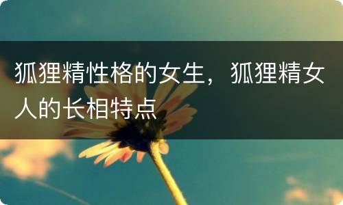 狐狸精性格的女生，狐狸精女人的长相特点