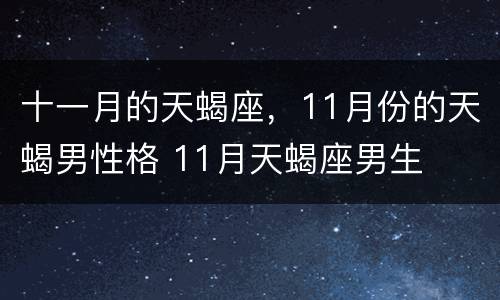 十一月的天蝎座，11月份的天蝎男性格 11月天蝎座男生