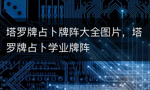 塔罗牌占卜牌阵大全图片，塔罗牌占卜学业牌阵