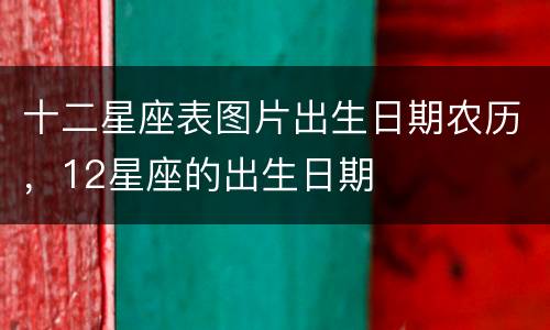 十二星座表图片出生日期农历，12星座的出生日期