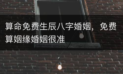 算命免费生辰八字婚姻，免费算姻缘婚姻很准