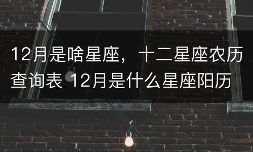 12月是啥星座，十二星座农历查询表 12月是什么星座阳历