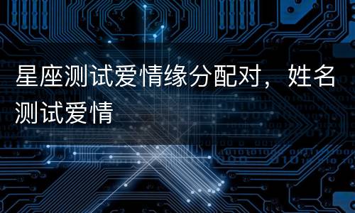 星座测试爱情缘分配对，姓名测试爱情