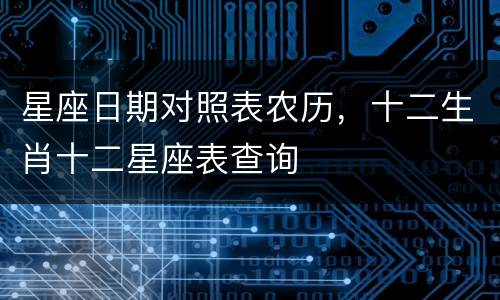 星座日期对照表农历，十二生肖十二星座表查询