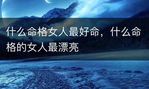什么命格女人最好命，什么命格的女人最漂亮