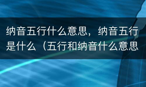 纳音五行什么意思，纳音五行是什么（五行和纳音什么意思）
