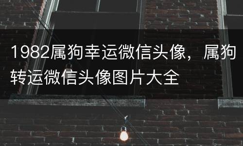 1982属狗幸运微信头像，属狗转运微信头像图片大全