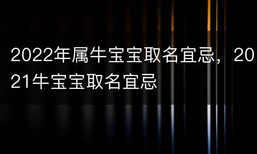 2022年属牛宝宝取名宜忌，2021牛宝宝取名宜忌